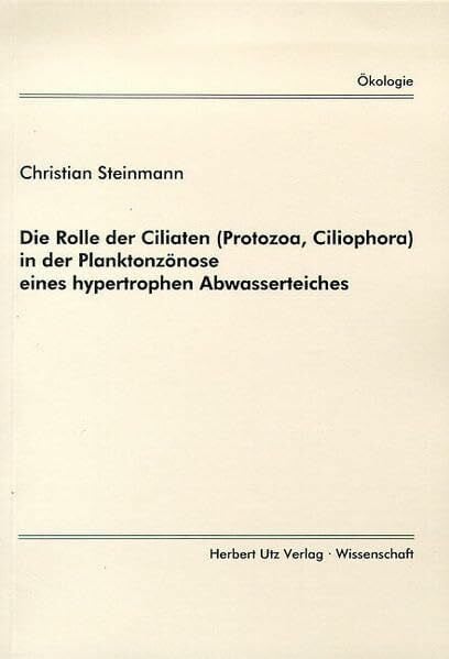 Steinmann, Christian Die Rolle der Ciliaten (Protozoa, Ciliophora) in der Planktonzönose eines hypertrophen Abwasserteiches (Ökologie)