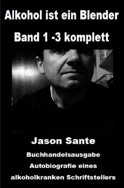 Sante, Jason Alkohol ist ein Blender: Band 1 -3 komplett. Buchhandelsausgabe: Autobiografie eines alkoholkranken Schriftstellers. Über Alkoholsucht, Panikattacken und Angststörungen