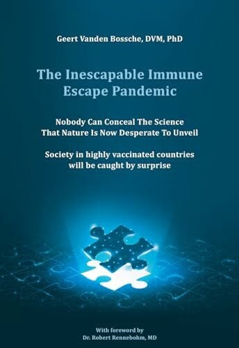 Vanden Bossche DVM PhD, Geert The Inescapable Immune Escape Pandemic: Nobody Can Conceal The Science That Nature Is Now Desperate To Unveil Society in highly vaccinated countries will be caught by surprise