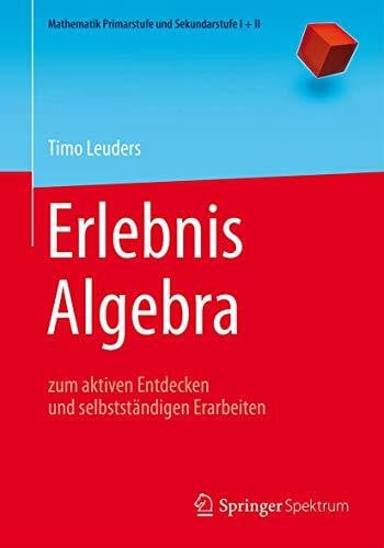 Leuders, Timo Erlebnis Algebra: zum aktiven Entdecken und selbstständigen Erarbeiten (Mathematik Primarstufe und Sekundarstufe I + II)