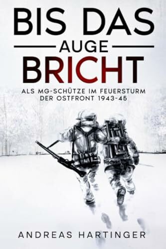 Hartinger, Andreas Bis das Auge bricht: Als MG-Schütze im Feuersturm der Ostfront 1943-45