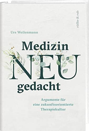 Weilenmann, Urs Medizin neu gedacht: Argumente für eine zukunftsorientierte Therapiekultur