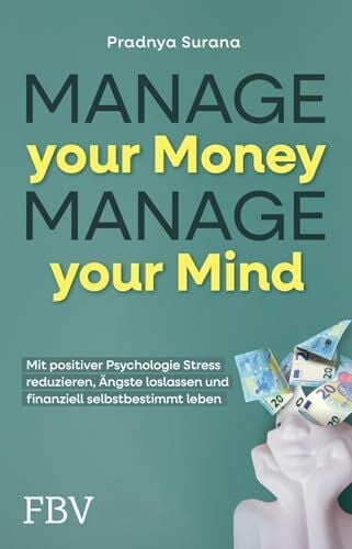 Surana, Pradnya Manage your Money, Manage your Mind: Mit positiver Psychologie Stress reduzieren, Ängste loslassen und finanziell selbstbestimmt leben | Geld ganz einfach