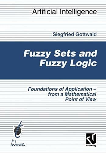 Gottwald, Siegfried Fuzzy Sets and Fuzzy Logic: The Foundations of Application — from a Mathematical Point of View (Computational Intelligence)