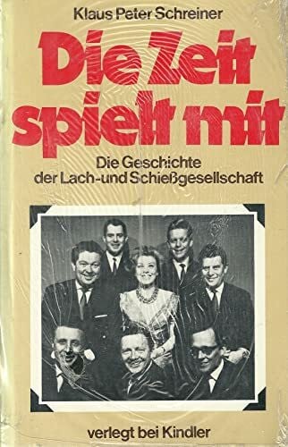 klaus-peter-schreiner Die Zeit spielt mit. Die Geschichte der Lach- und Schießgesellschaft. Die Geschichte der Lach- und Schießgesellschaft