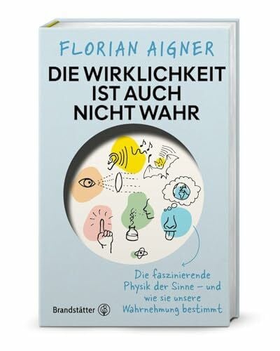 Aigner, Florian Die Wirklichkeit ist auch nicht wahr: Die faszinierende Physik der Sinne – und wie sie unsere Wahrnehmung bestimmt. Anschauliche Physik, Gehirnforschung & verblüffende Beispiele