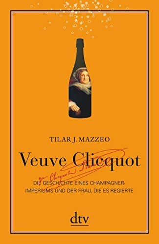Mazzeo, Tilar J. Veuve Clicquot: Die Geschichte eines Champagner-Imperiums und der Frau, die es regierte