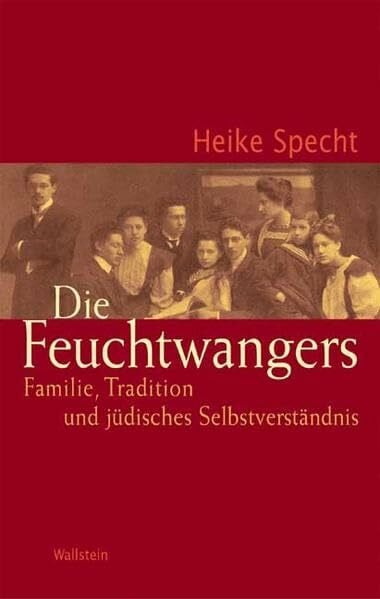 Heike Specht Die Feuchtwangers. Familie, Tradition und jüdisches Selbstverständnis