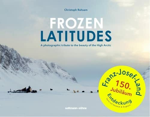 Ruhsam, Christoph Frozen Latitudes: A photographic tribute to the beauty of the High Arctic.