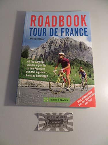 Bauer, Kristian Roadbook Tour de France: 40 Top-Anstiege von den Alpen bis zu den Pyrenäen mit dem eigenen Rennrad bezwingen