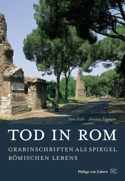 Kolb, Anne Tod in Rom: Grabinschriften als Spiegel römischen Lebens (Kulturgeschichte der Antiken Welt)