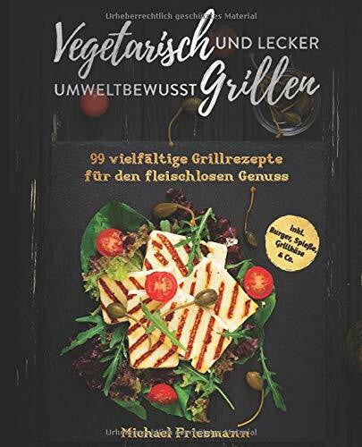 Friesmann, Michael Vegetarisch Grillen: Umweltbewusst und lecker - 99 vielfältige Grillrezepte für den fleischlosen Genuss inkl. Burger, Spieße, Grillkäse & Co.