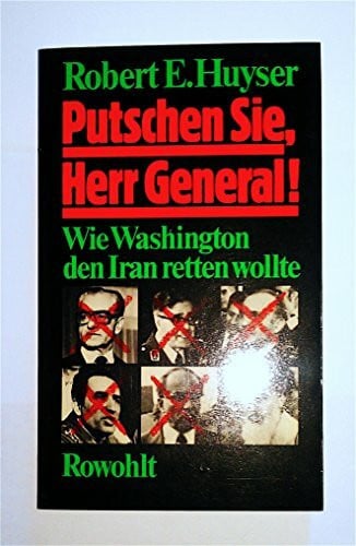 Huyser, Robert E Putschen Sie, Herr General!: Wie Washington den Iran retten wollte