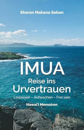 Seban, Sharon Makana IMUA – Reise ins Urvertrauen: Loslassen – Aufwachen – Frei sein. Hawai’i Memoiren