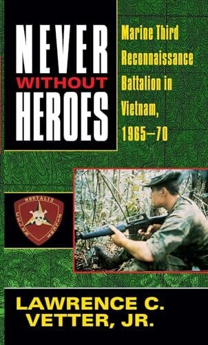 Vetter Jr., Lawrence C. Never Without Heroes: Marine Third Reconnaissance Battalion in Vietnam, 1965-70