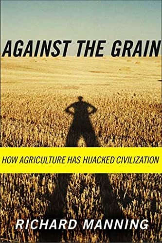 Manning, Richard Against the Grain: How Agriculture Has Hijacked Civilization