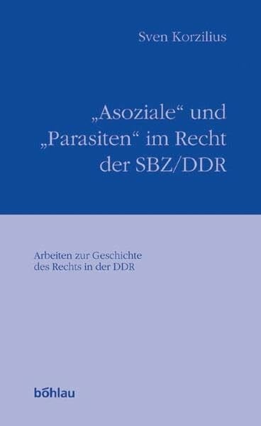 Korzilius, Sven 'Asoziale' und 'Parasiten' im Recht der SBZ/DDR. Randgruppen im Sozialismus zwischen Repression und Ausgrenzung (Arbeiten zur Geschichte des Rechts in der DDR)