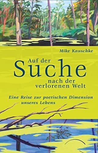 Kauschke, Mike Auf der Suche nach der verlorenen Welt: Eine Reise zur poetischen Dimension unserer Lebens