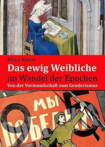 Kunze, Klaus Das ewig Weibliche im Wandel der Epochen: Von der Vormundschaft zum Genderismus