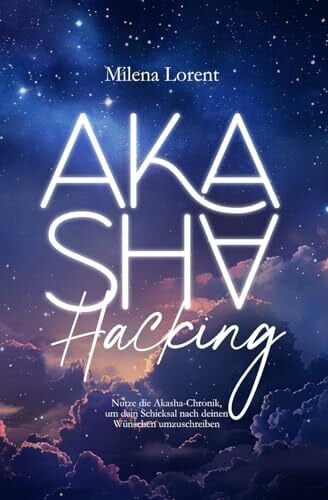 Lorent, Milena Akasha Hacking: Nutze die Akasha-Chronik, um dein Schicksal nach deinen Wünschen umzuschreiben: Praxisbuch, auch für Einsteiger