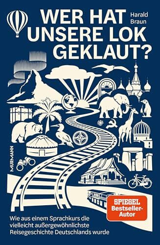 Braun, Harald Wer hat unsere Lok geklaut? Wie aus einem Sprachkurs die vielleicht außergewöhnlichste Reisegeschichte Deutschlands wurde.
