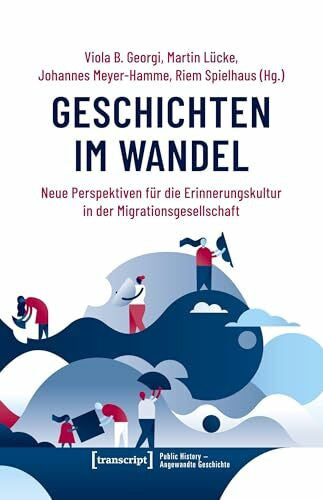 Viola B. Georgi Geschichten im Wandel: Neue Perspektiven für die Erinnerungskultur in der Migrationsgesellschaft (Public History - Angewandte Geschichte)