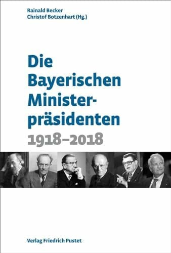 Botzenhart, Dr. phil. Christof Die Bayerischen Ministerpräsidenten: 1918-2018 (Bayerische Geschichte)