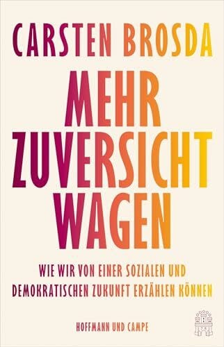 Brosda, Carsten Mehr Zuversicht wagen: Wie wir von einer sozialen und demokratischen Zukunft erzählen können