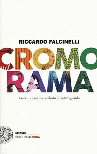 Falcinelli, Riccardo Cromorama. Come il colore ha cambiato il nostro sguardo (Einaudi. Stile libero extra)