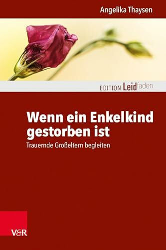 Angelika Thaysen Wenn ein Enkelkind gestorben ist: Trauernde Großeltern begleiten (Edition Leidfaden – Begleiten bei Krisen, Leid, Trauer)