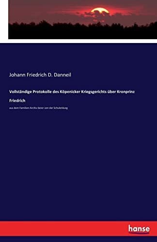 Danneil, Johann Friedrich D. Danneil Vollständige Protokolle des Köpenicker Kriegsgerichts über Kronprinz Friedrich: aus dem Familien-Archiv derer von der Schulenburg