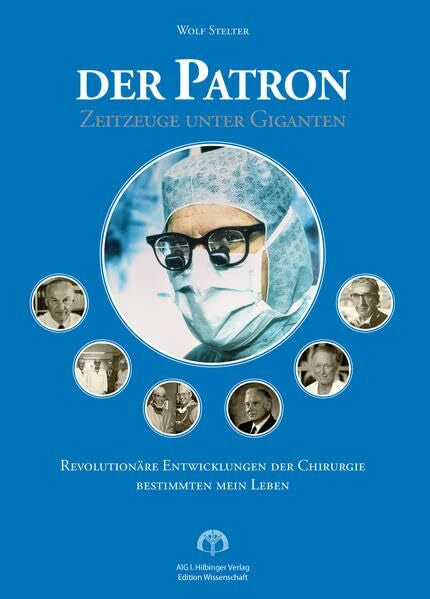 Stelter, Wolf Der Patron - Zeitzeuge unter Giganten: Revolutionäre Entwicklung der Chirurgie bestimmten mein Leben