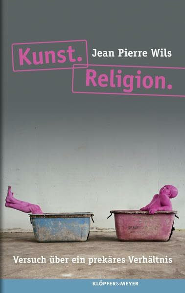 Jean Pierre Wils Kunst. Religion: Versuch über ein prekäres Verhältnis
