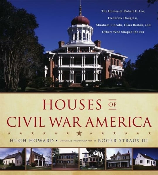 Straus III, Roger Houses of Civil War America: The Homes of Robert E. Lee, Frederick Douglass, Abraham Lincoln, Clara Barton, and Others Who Shaped the Era