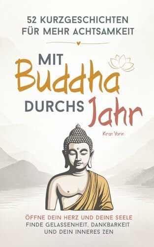 Yorin, Kiran Mit Buddha durchs Jahr – 52 Kurzgeschichten für mehr Achtsamkeit: Öffne dein Herz und deine Seele | Finde Gelassenheit, Dankbarkeit und dein inneres Zen