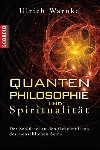 Warnke, Ulrich Quantenphilosophie und Spiritualität: Der Schlüssel zu den Geheimnissen des menschlichen Seins