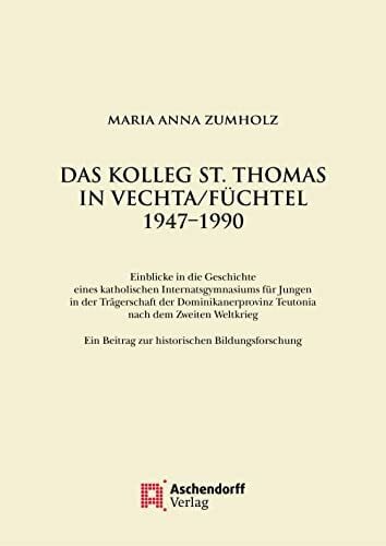Zumholz, Maria Anna Das Kolleg St. Thomas in Vechta/Füchtel 1947–1990: Einblicke in die Geschichte eines katholischen Internatsgymnasiums für Jungen in der Trägerschaft ... und Katholizismusforschung)