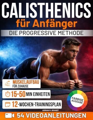 Brandt, Adrian M. Calisthenics für Anfänger – Die progressive Methode: Von den Grundlagen zu echter Kraft und Körperkontrolle – Schritt für Schritt | Sichere Übungen mit Videoanleitungen und 12-Wochen-Trainingsplan