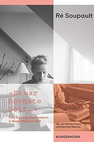 Martina Kuoni Ré Soupault - »Es war höchste Zeit…«: Eine Avantgardekünstlerin in Basel 1948 bis 1958