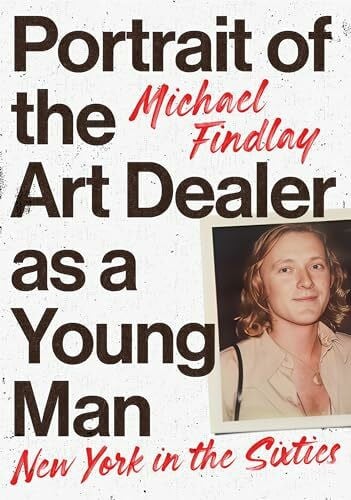 Findlay, Michael Portrait of the Art Dealer as a Young Man: New York in the Sixties