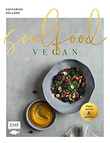 Küllmer, Katharina Soulfood – Vegan, gesund und glücklich: Das aromenreiche Kochbuch mit 120 Rezepten