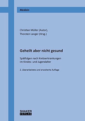 Müller, Christian Geheilt aber nicht gesund: Spätfolgen nach Krebserkrankungen im Kindes- und Jugendalter (Berichte aus der Medizin)