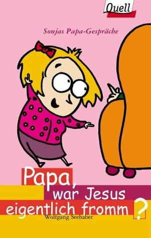 Papa, war Jesus eigentlich fromm?. Sonjas Papa-Gespräche (Ed. Quell)