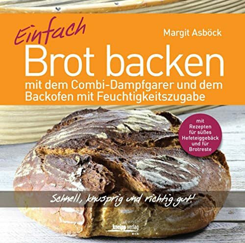 Margit Asböck Einfach Brot backen: mit dem Combi-Dampfgarer und dem Backofen mit Feuchtigkeitszugabe