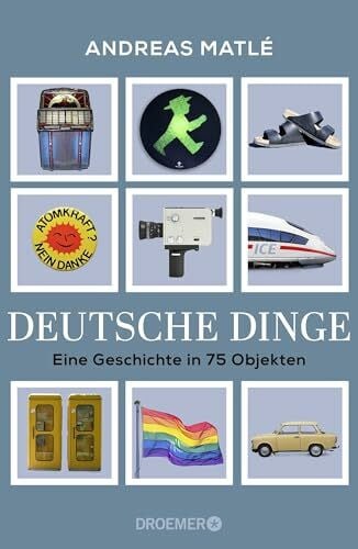 Matlé, Andreas Deutsche Dinge: Eine Geschichte in 75 Objekten | Was Birkenstock, Prilblume und Tamagotchi über Deutschland erzählen