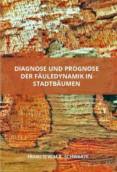 Schwarze, Francis W.M.R. Diagnose und Prognose der Fäuledynamik in Stadtbäumen