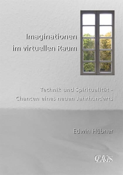 Hübner, Edwin Imaginationen im virtuellen Raum: Technik und Spiritualität - Chancen eines neuen Jahrhunderts