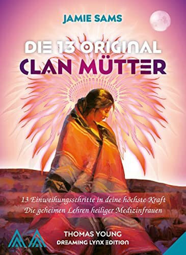 Sams, Jamie DIE 13 ORIGINAL CLAN MÜTTER: 13 Einweihungsschritte in deine höchste Kraft / Die geheimen Lehren heiliger Medizinfrauen