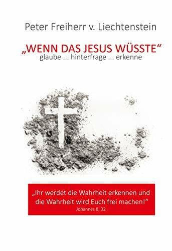 Freiherr von Liechtenstein, Peter Wenn das Jesus wüsste: glaube ... hinterfrage ... erkenne