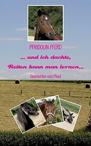 Pferd, Pfridolin ... und ich dachte, Reiten kann man lernen...: Geschichten vom Pferd